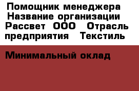 Помощник менеджера › Название организации ­ Рассвет, ООО › Отрасль предприятия ­ Текстиль › Минимальный оклад ­ 10 000 - Все города Работа » Вакансии   . Мурманская обл.,Оленегорск г.